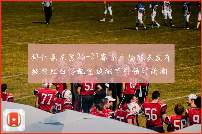 拜仁慕尼黑26-27赛季主场球衣发布经典红白搭配金边细节引领时尚潮流