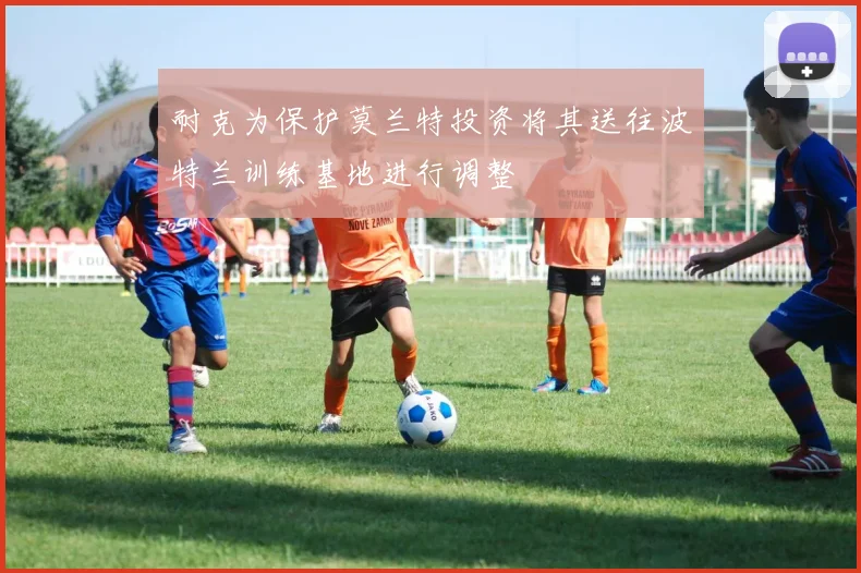 耐克为保护莫兰特投资将其送往波特兰训练基地进行调整