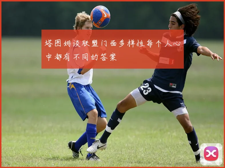 塔图姆谈联盟门面多样性每个人心中都有不同的答案
