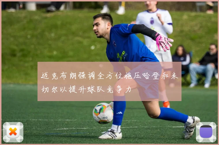 迈克布朗强调全方位施压哈登和米切尔以提升球队竞争力