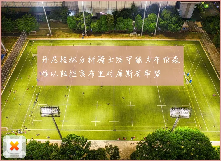 丹尼格林分析骑士防守能力布伦森难以阻挡莫布里对唐斯有希望